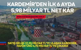 KARDEMİR’DEN İLK 6 AYDA 5,98 MİLYAR TL NET KÂR